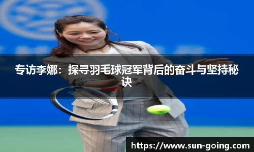 专访李娜:探寻羽毛球冠军背后的奋斗与坚持秘诀